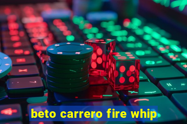 beto carrero fire whip